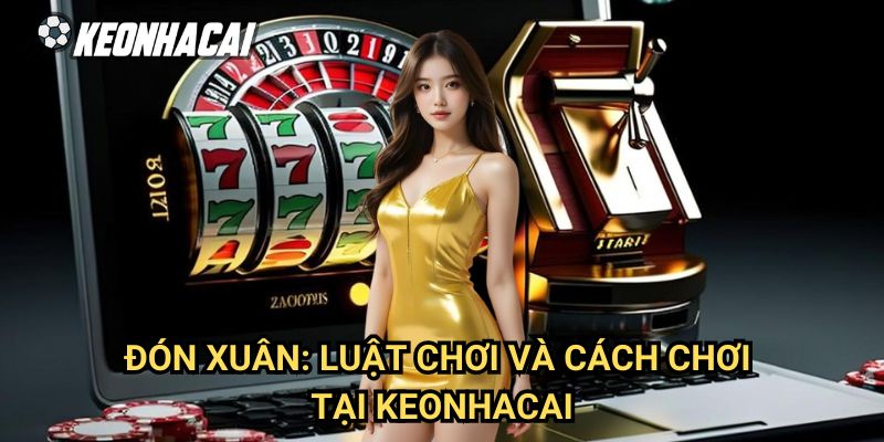 Đón Xuân: Luật Chơi Và Cách Chơi Tại Keonhacai