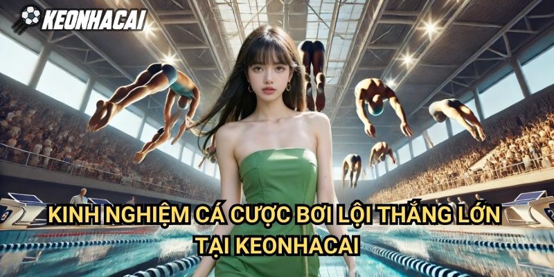 Kinh Nghiệm Cá Cược Bơi Lội Thắng Lớn Tại Keonhacai