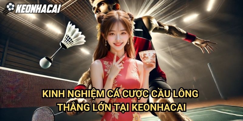 Kinh Nghiệm Cá Cược Cầu Lông Tại Keonhacai Thắng Lớn