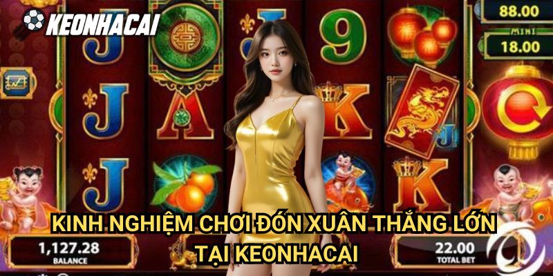 Kinh Nghiệm Chơi Đón Xuân Thắng Lớn Tại Keonhacai