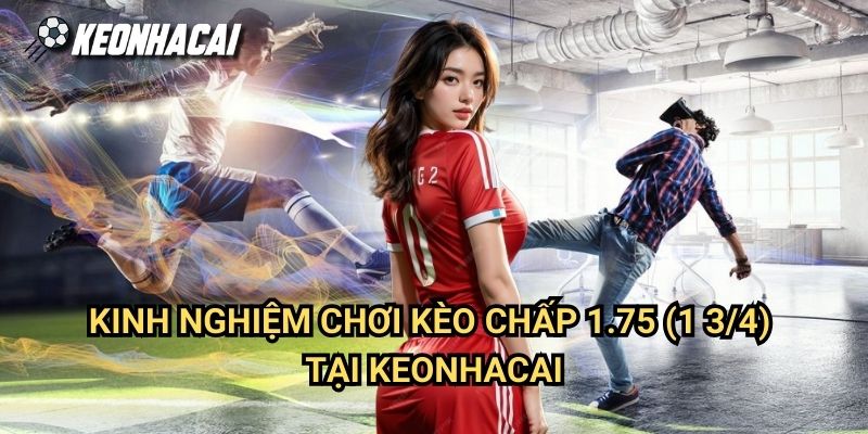 Kinh Nghiệm Chơi Kèo Chấp 1.75 (1 3/4) Tại Keonhacai