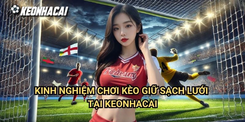 Kinh Nghiệm Chơi Kèo Giữ Sạch Lưới Tại Keonhacai